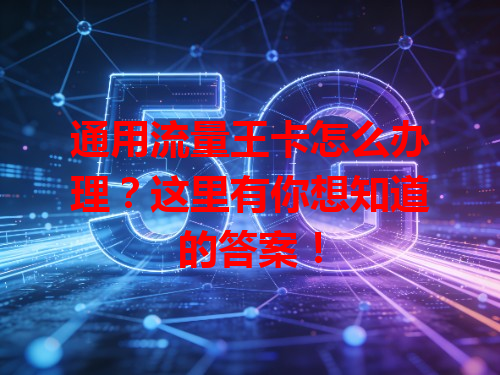 通用流量王卡怎么办理？这里有你想知道的答案！