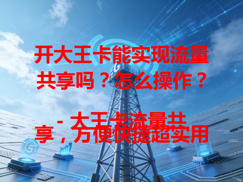 开大王卡能实现流量共享吗？怎么操作？
- 大王卡流量共享，方便快捷超实用。
- 大王卡流量共享，轻松解决流量难题。
