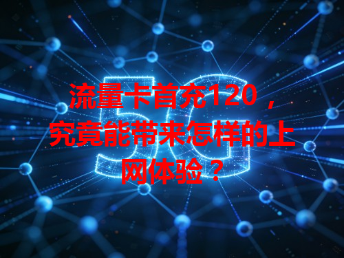 流量卡首充120，究竟能带来怎样的上网体验？