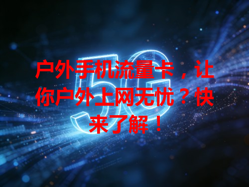 户外手机流量卡，让你户外上网无忧？快来了解！