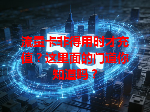 流量卡非得用时才充值？这里面的门道你知道吗？