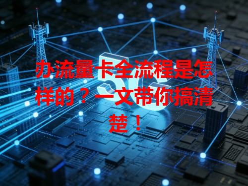 办流量卡全流程是怎样的？一文带你搞清楚！
