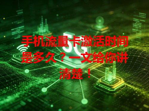 手机流量卡激活时间是多久？一文给你讲清楚！