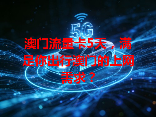 澳门流量卡5天，满足你出行澳门的上网需求？