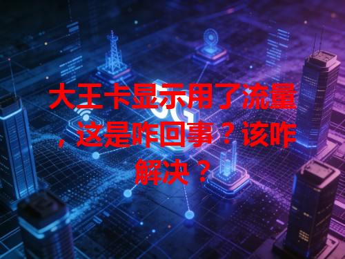 大王卡显示用了流量，这是咋回事？该咋解决？