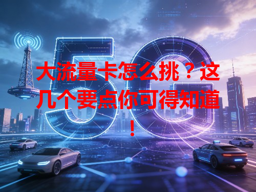 大流量卡怎么挑？这几个要点你可得知道！