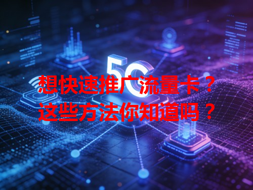 想快速推广流量卡？这些方法你知道吗？