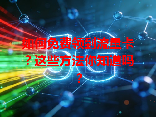 如何免费领到流量卡？这些方法你知道吗？