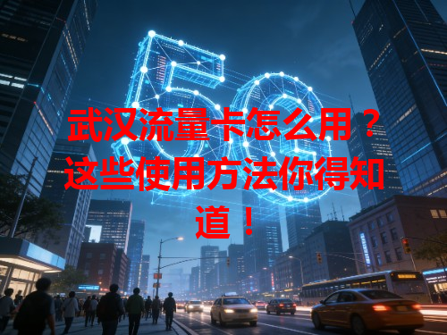 武汉流量卡怎么用？这些使用方法你得知道！