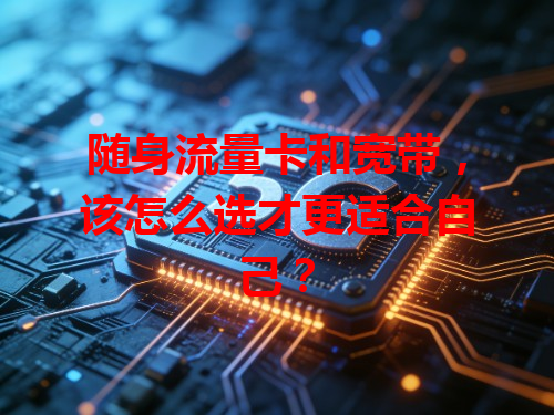 随身流量卡和宽带，该怎么选才更适合自己？