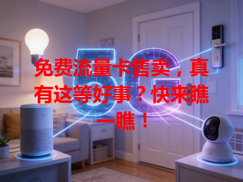 免费流量卡售卖，真有这等好事？快来瞧一瞧！