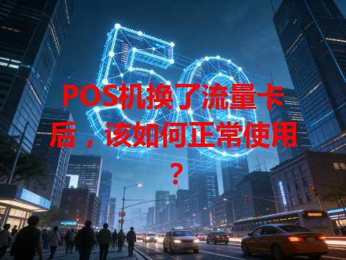POS机换了流量卡后，该如何正常使用？