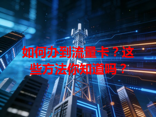 如何办到流量卡？这些方法你知道吗？
