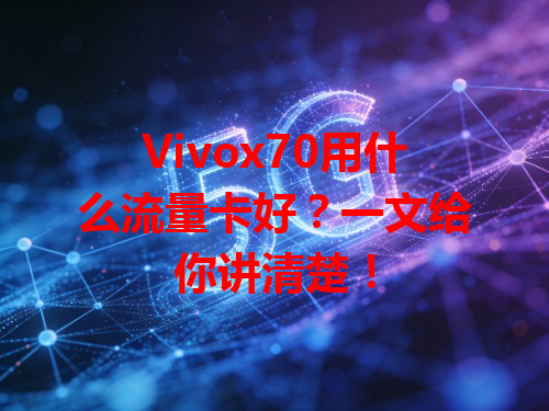 Vivox70用什么流量卡好？一文给你讲清楚！