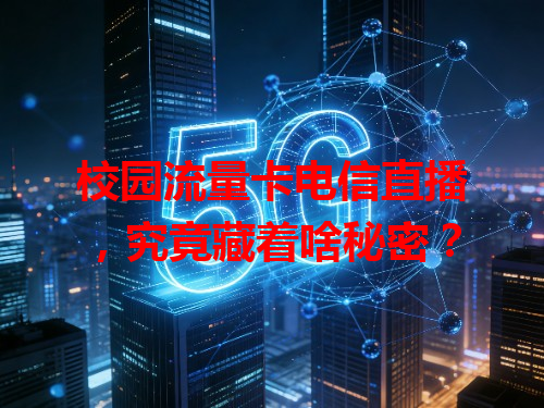 校园流量卡电信直播，究竟藏着啥秘密？