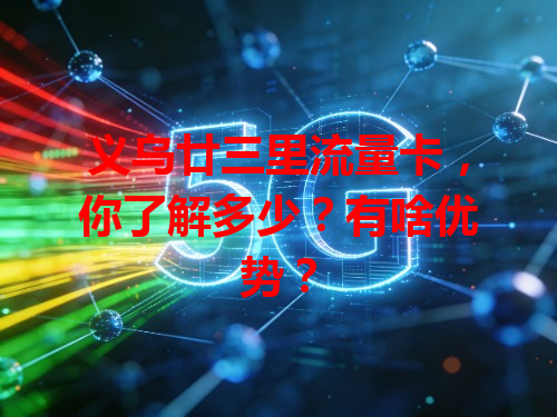 义乌廿三里流量卡，你了解多少？有啥优势？