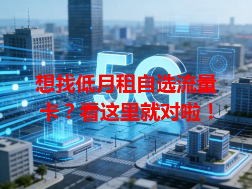 想找低月租自选流量卡？看这里就对啦！