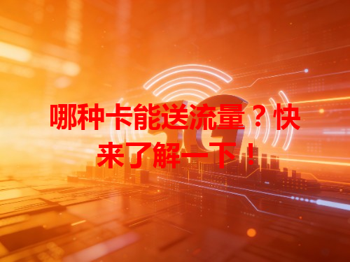 哪种卡能送流量？快来了解一下！