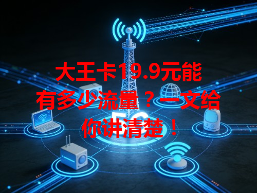 大王卡19.9元能有多少流量？一文给你讲清楚！