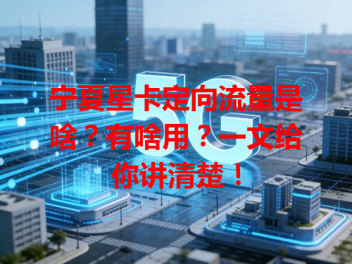 宁夏星卡定向流量是啥？有啥用？一文给你讲清楚！