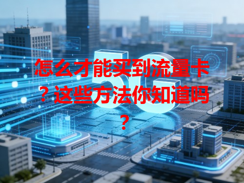 怎么才能买到流量卡？这些方法你知道吗？