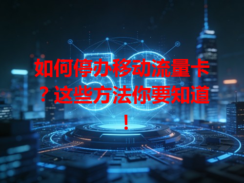 如何停办移动流量卡？这些方法你要知道！