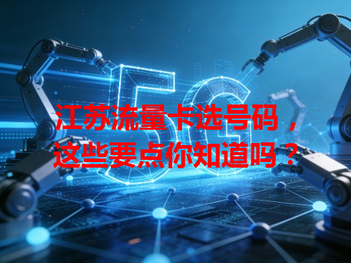 江苏流量卡选号码，这些要点你知道吗？