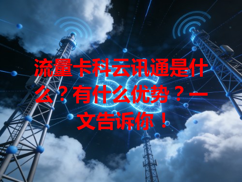 流量卡科云讯通是什么？有什么优势？一文告诉你！