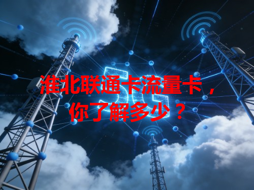 淮北联通卡流量卡，你了解多少？