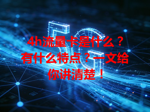 4h流量卡是什么？有什么特点？一文给你讲清楚！