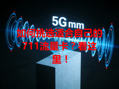 如何挑选适合自己的711流量卡？看这里！