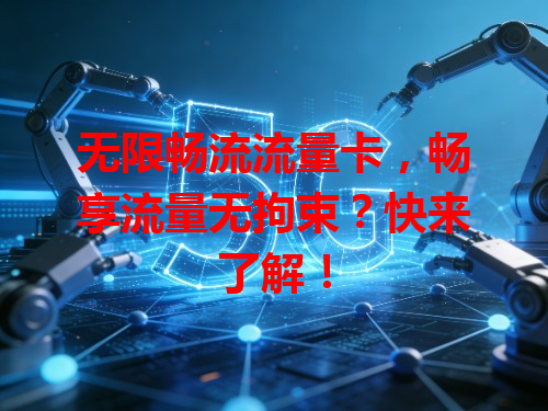 无限畅流流量卡，畅享流量无拘束？快来了解！