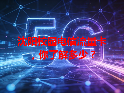 沈阳校园电信流量卡，你了解多少？