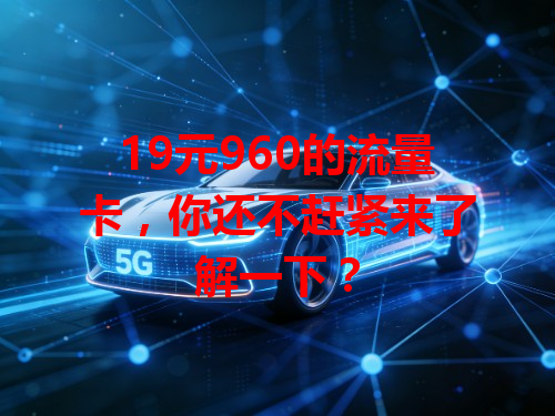 19元960的流量卡，你还不赶紧来了解一下？