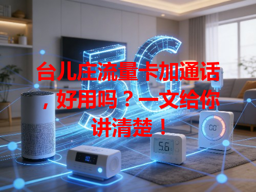 台儿庄流量卡加通话，好用吗？一文给你讲清楚！