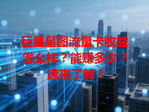 巨量星图流量卡收益怎么样？能赚多少？速来了解！