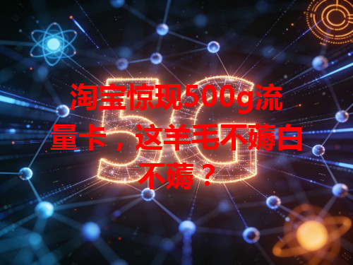 淘宝惊现500g流量卡，这羊毛不薅白不薅？