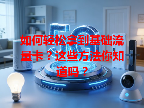 如何轻松拿到基础流量卡？这些方法你知道吗？