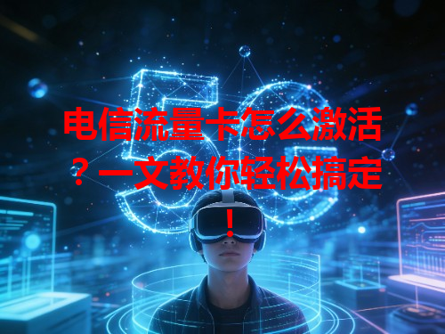 电信流量卡怎么激活？一文教你轻松搞定！