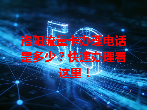 洛阳流量卡办理电话是多少？快速办理看这里！