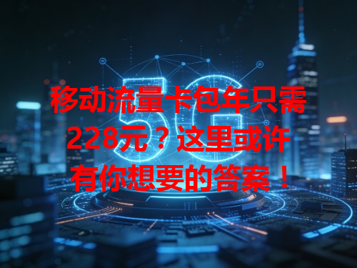 移动流量卡包年只需228元？这里或许有你想要的答案！