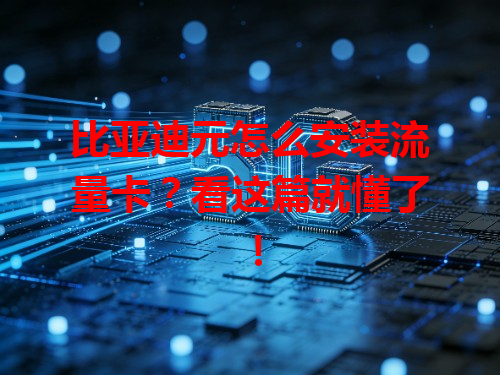 比亚迪元怎么安装流量卡？看这篇就懂了！