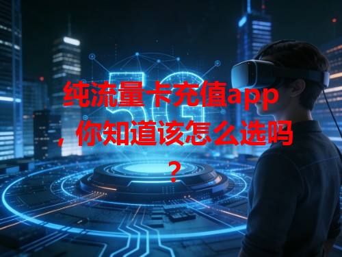 纯流量卡充值app，你知道该怎么选吗？