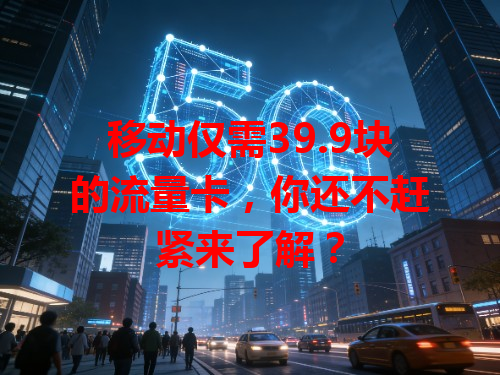 移动仅需39.9块的流量卡，你还不赶紧来了解？