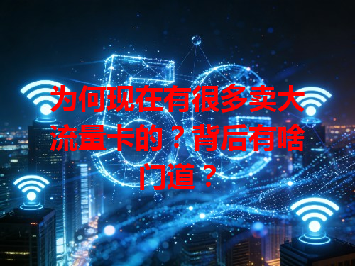 为何现在有很多卖大流量卡的？背后有啥门道？