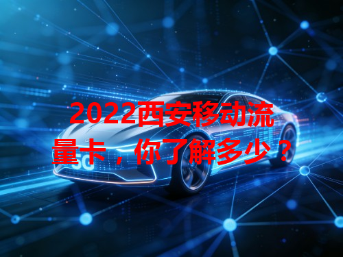 2022西安移动流量卡，你了解多少？