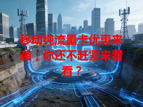 移动纯流量卡优惠来袭，你还不赶紧来看看？