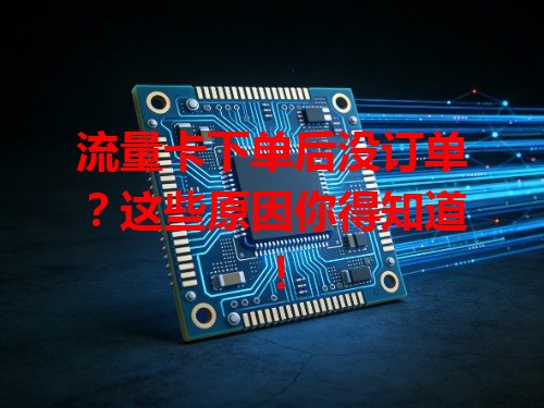 流量卡下单后没订单？这些原因你得知道！
