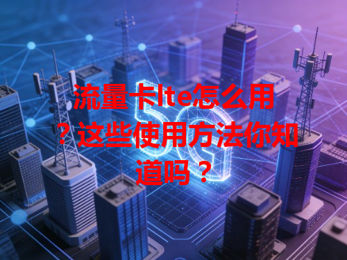 流量卡lte怎么用？这些使用方法你知道吗？