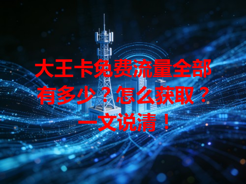 大王卡免费流量全部有多少？怎么获取？一文说清！